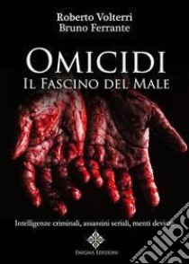 Omicidi. Il fascino del male. Intelligenze criminali, assassini seriali, menti deviate. Ediz. integrale libro di Volterri Roberto; Ferrante Bruno