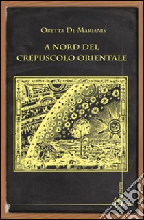 A nord del crepuscolo orientale libro di De Marianis Oretta