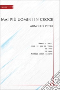 Mai più uomini in croce libro di Petri Arnolfo