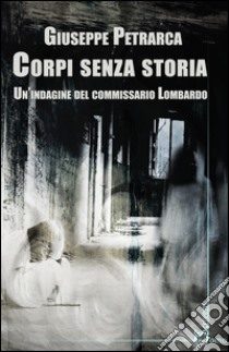 Corpi senza storia. Un'indagine del commissario Lombardo libro di Petrarca Giuseppe