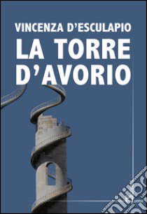 La torre d'avorio libro di D'Esculapio Vincenza