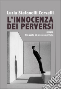 L'innocenza dei perversi. Ovvero un gusto di piccola perfidia libro di Stefanelli Cervelli Lucia