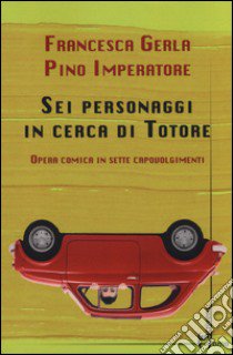 Sei personaggi in cerca di Totore. Opera comica in sette capovolgimenti libro di Gerla Francesca; Imperatore Pino