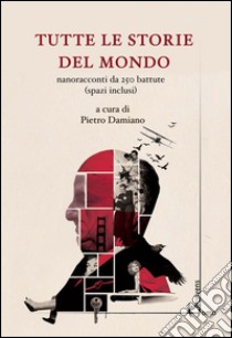 Tutte le storie del mondo. Nanoracconti da 250 battute (spazi inclusi) libro di Damiano Pietro