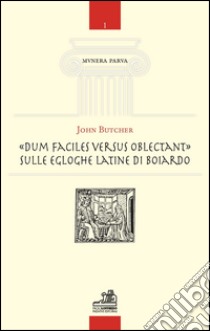 «Dum facilies versus oblectant». Sulle egloghe latine di Boiardo libro di Butcher John