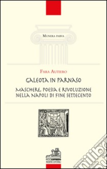 Galeota in Parnaso. Maschere, poesia e rivoluzione nella Napoli di fine Settecento libro di Fara Autiero