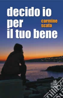 Decido io per il tuo bene libro di Scafa Carmine