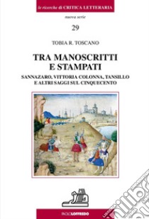 Tra manoscritti e stampati. Sannazaro, Vittoria Colonna, Tansillo e altri saggi sul Cinquecento libro di Toscano Tobia R.