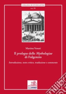 Il prologus delle «Mythologiae» di Fulgenzio. Introduzione, testo critico, traduzione e commento libro di Venuti Martina