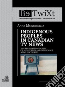 Indigenous peoples in canadian tv news. A corpus-based analysis of mainstream and indigenous news discourses libro di Mongibello Anna