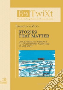 Stories that matter. A socio-semiotic approach to contemporary narratives of migration libro di Vigo Francesca