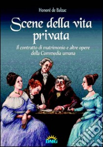 Scene della vita privata-Il contratto di matrimonio e altre opere del la «Commedia umana» libro di Balzac Honoré de