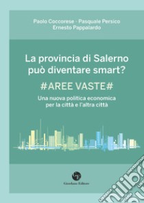 La provincia di Salerno può diventare smart? #Aree vaste# Una nuova politica economica per la città e l'altra città libro di Coccorese Paolo; Persico Pasquale; Pappalardo Ernesto