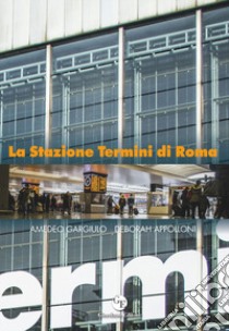 La Stazione Termini di Roma. Ediz. illustrata libro di Gargiulo Amedeo; Appolloni Deborah