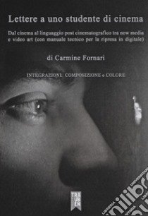 Lettera a uno studente di cinema. Dal cinema al linguaggio post cinematografico tra new media e video art (con manuale tecnico per la ripresa in digitale) libro di Fornari Carmine