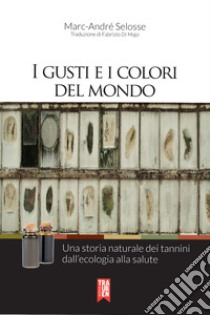 I gusti e i colori del mondo. Una storia naturale dei tannini dall'ecologia alla salute libro di Selosse Marc-André