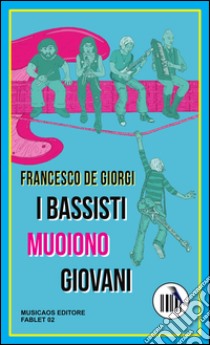 I bassisti muoiono giovani libro di De Giorgi Francesco