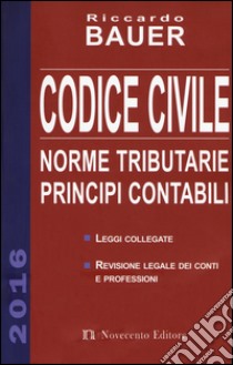 Codice civile 2016. Norme tributarie, principi contabili libro di Bauer Riccardo