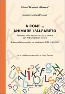 A come... animare l'alfabeto. Percorso sulla letto-scrittura in prima con 7 strumenti di lavoro libro di Procopio M. Annunziata