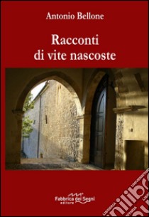 Racconti di vite nascoste libro di Bellone Antonio