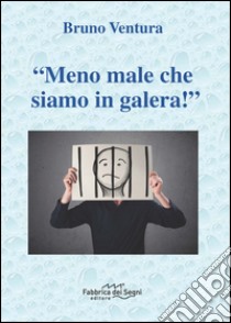 «Meno male che siamo in galera!» libro di Ventura Bruno