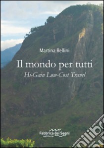 Il mondo per tutti. Hi-Gain low-cost travel libro di Bellini Martina