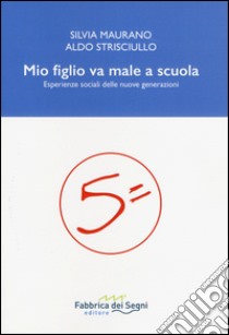 Mio figlio va male a scuola. Esperienze sociali delle nuove generazioni libro di Maurano Silvia; Strisciullo Aldo