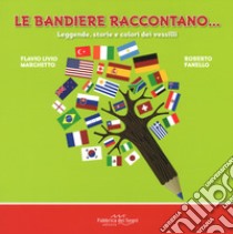 Le bandiere raccontano... Leggende, storie e colori dei vessilli. Ediz. a colori libro di Marchetto Flavio Livio; Fanello Roberto