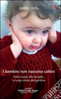 I bambini non nascono cattivi. Dalla coppia alla famiglia, la lunga strada del genitore. Nuova ediz. libro di Tinto Maria