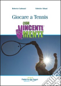 Giocare a Tennis. ConVincenteMente libro di Cadonati Roberto; Albani Fabrizio