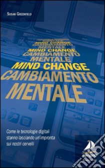 Mind change-Cambiamento mentale. Come le tecnologie digitali stanno lasciando un'impronta sui nostri cervelli libro di Greenfield Susan