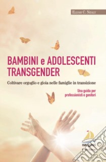 Bambini e adolescenti transgender. Coltivare orgoglio e gioia nelle famiglie in transizione. Una guida per professionisti e genitori libro di Nealy Elijah C.