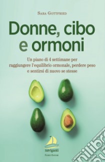 Donne, cibo e ormoni. Un piano di 4 settimane per raggiungere l'equilibrio ormonale, perdere peso e sentirsi di nuovo se stesse libro di Gottfried Sara; Angelucci A. (cur.)