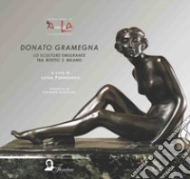 Donato Gramegna. Lo scultore emigrante tra Bitetto e Milano. Ediz. italiana, inglese, francese e tedesca libro di Palmisano L. (cur.)