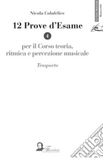 12 prove d'esame per il corso di teoria, ritmica e percezione musicale. Vol. 4: Trasporto libro di Colafelice Nicola