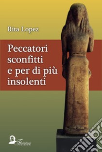 Peccatori sconfitti e per di più insolenti libro di Lopez Rita