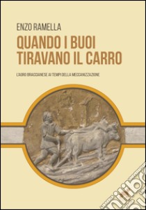 Quando i buoi tiravano il carro. L'agro braccianese ai tempi della meccanizzazione libro di Ramella Enzo