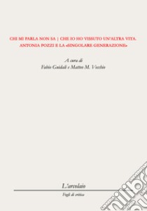 Chi mi parla non sa che io ho vissuto un'altra vita. Antonia Pozzi e la singolare generazione libro