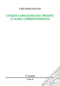 Cinque cartoline dal fronte e altra corrispondenza libro di Bernasconi Yari