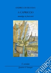 A capriccio (monologo in frasi-versi) libro di Di Silvana Andrea