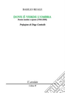 Dove è verde l'ombra. Poesie inedite e sparse (1956-2000) libro di Reale Basilio