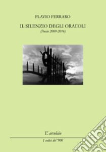 Il silenzio degli oracoli. (Poesie 2009-2016) libro di Ferraro Flavio