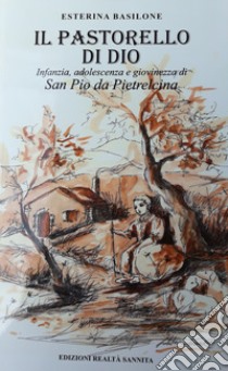 Il pastorello di Dio. Infanzia adolescenza e giovinezza di San Pio da Pietrelcina libro di Basilone Esterina