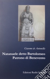 Natanaele detto Bartolomeo. Patrono di Benevento libro di De Antonellis Giacomo