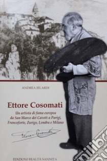 Ettore Cosomati. Un artista di fama europea da San Marco dei Cavoti a Parigi, Francoforte, Zurigo, Londra e Milano. Nuova ediz. libro di Jelardi Andrea