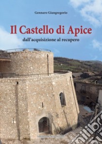 Il castello di Apice. Dall'acquisizione al recupero libro di Giangregorio Gennaro