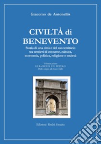 Civiltà di Benevento. Storia di una città e del suo territorio. Vol. 1: Le radici di un popolo. Dalle origini all'anno Mille libro di De Antonellis Giacomo