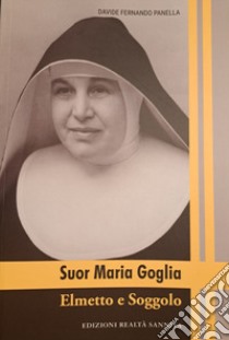 Suor Maria Goglia. Elmetto e Soggolo libro di Panella Davide Fernando