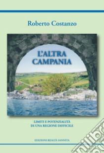 L'altra Campania. Limiti e potenzialità di una regione difficile libro di Costanzo Roberto