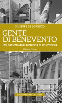 Gente di Benevento. Nuova ediz.. Vol. 1: Dal cassetto della memoria di un cronista libro di De Lorenzo Giuseppe